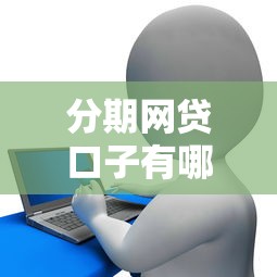 分期网贷口子有哪些，同城五个2025最新征信花用什么贷款软件