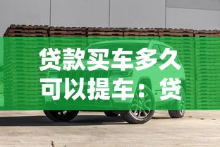 贷款买车多久可以提车：贷款购车后提车需要等几天