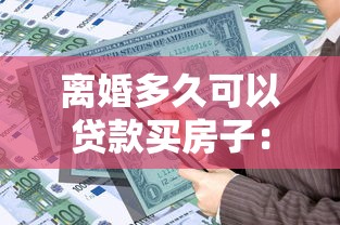 离婚多久可以贷款买房子：离婚后多长时间能申请房贷购房