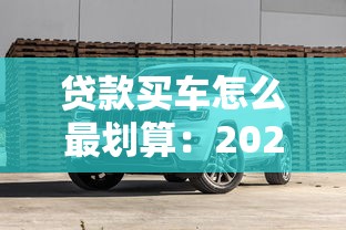 贷款买车怎么最划算：2025年车贷省钱避坑指南