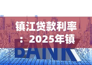 镇江贷款利率：2025年镇江房产抵押贷款利率是多少