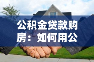 公积金贷款购房：如何用公积金买房更划算