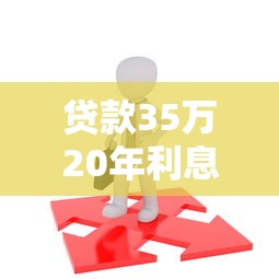 贷款35万20年利息多少：35万贷20年总利息要还多少