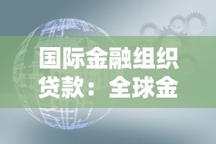国际金融组织贷款：全球金融机构资金援助如何运作