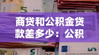 商贷和公积金贷款差多少：公积金贷款比商贷优惠多少金额