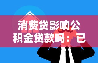 消费贷影响公积金贷款吗：已有消费贷会影响公积金贷款审批吗