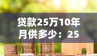 贷款25万10年月供多少：25万房贷十年期月供如何计算