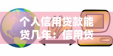 个人信用贷款能贷几年：信用贷款最长可申请多少年