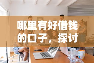 哪里有好借钱的口子，探讨五款2025最新分期长的正规网贷平台