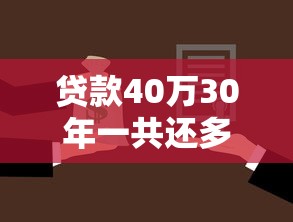 贷款40万30年一共还多少：40万房贷30年总还款额是多少