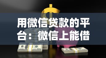 用微信贷款的平台：微信上能借到钱的渠道有哪些