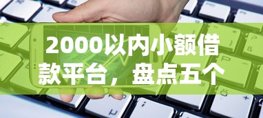 2000以内小额借款平台，盘点五个2025最新手机平台贷款