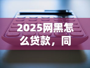 2025网黑怎么贷款，同城五个2025最新好用的借钱平台