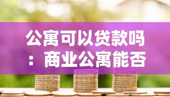 公寓可以贷款吗：商业公寓能否申请银行抵押贷款