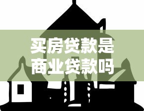买房贷款是商业贷款吗：购房贷款属于商业贷款类型吗
