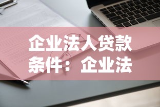 企业法人贷款条件：企业法人申请贷款需满足哪些要求