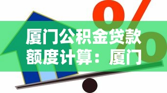 厦门公积金贷款额度计算：厦门公积金贷款额度如何确定