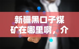 新疆黑口子煤矿在哪里啊，介绍五个2025最新现在能借钱的平台