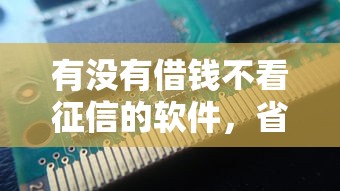 有没有借钱不看征信的软件，省内五个2025最新逾期了下载什么软件可以借到钱