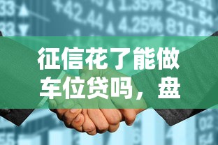 征信花了能做车位贷吗，盘点五个2025最新个体户贷款平台