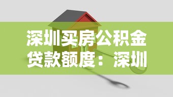 深圳买房公积金贷款额度：深圳公积金贷款最高可申请多少额度