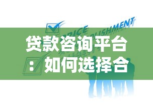 贷款咨询平台：如何选择合适的借贷服务