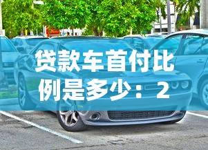 贷款车首付比例是多少：2025年买车首付最低交多少