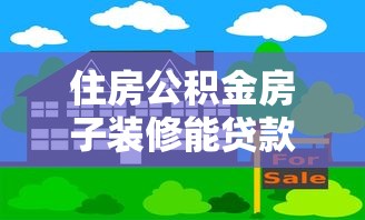 住房公积金房子装修能贷款吗：公积金装修住房可否申请贷款