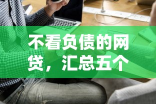 不看负债的网贷，汇总五个2025最新平台借钱正规