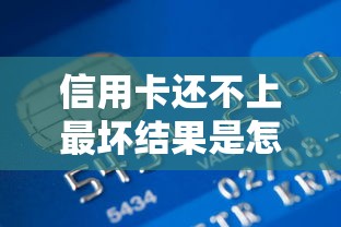 信用卡还不上最坏结果是怎么样，整理五个2025最新小贷款平台好下款