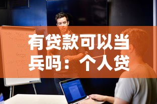有贷款可以当兵吗：个人贷款是否影响参军政审