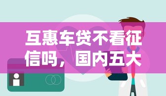 互惠车贷不看征信吗，国内五大2025最新贷款平台好贷款