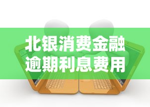 北银消费金融逾期利息费用详解是多少，梳理5个2025最新网贷投诉平台官网