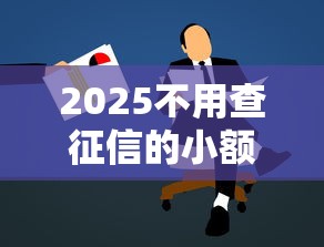 2025不用查征信的小额贷款有哪些，阐述5家2025最新七天网贷口子