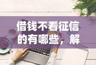 借钱不看征信的有哪些，解答五家2025最新平台借钱好借