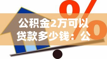 公积金2万可以贷款多少钱：公积金余额2万最高可贷额度是多少