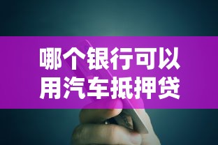 哪个银行可以用汽车抵押贷款：哪些银行可办理汽车抵押贷款