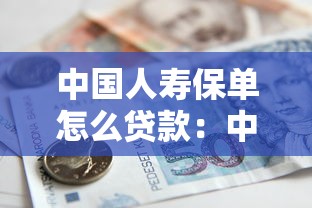 中国人寿保单怎么贷款：中国人寿保单借款操作流程是什么