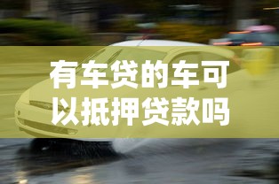 有车贷的车可以抵押贷款吗：车贷未清车辆可否抵押贷款