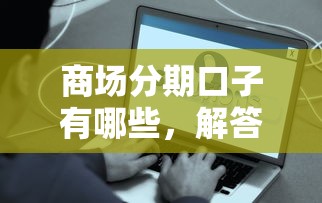 商场分期口子有哪些，解答五家2025最新平台好贷款容易通过