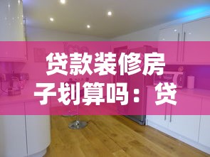 贷款装修房子划算吗：贷款装修房子值不值