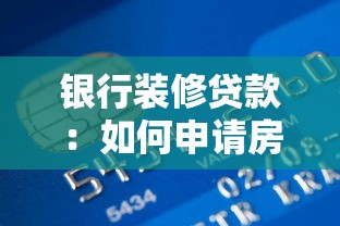 银行装修贷款：如何申请房屋翻新资金支持
