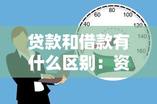 贷款和借款有什么区别：资金融通方式差异解析