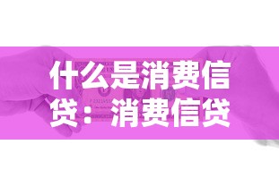 什么是消费信贷：消费信贷如何影响个人经济状况