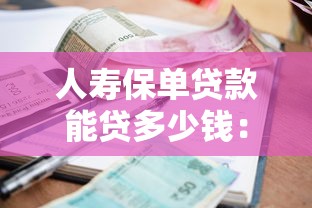 人寿保单贷款能贷多少钱：人寿保单最高可贷款额度是多少
