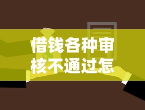借钱各种审核不通过怎么借，分析五个2025最新黑名单平台可以贷款