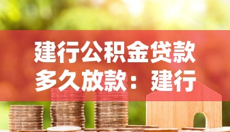 建行公积金贷款多久放款：建行公积金贷款审批放款需多少天