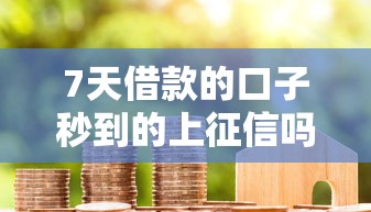 7天借款的口子秒到的上征信吗，同城五个2025最新黑户借款必下口子