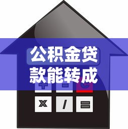 公积金贷款能转成商业贷款吗：公积金转商贷需要满足哪些条件