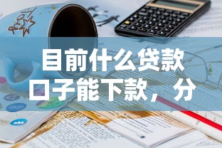 目前什么贷款口子能下款，分析五个2025最新快速下款不看征信的平台